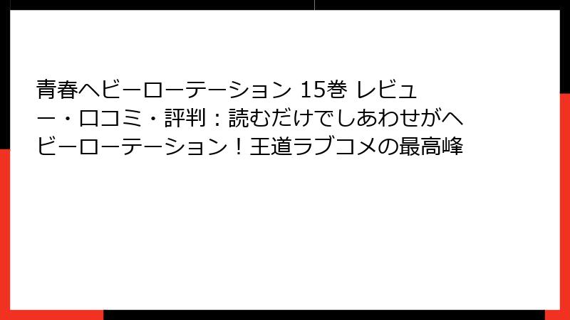 青春ヘビーローテーション 15巻 レビュー・口コミ・評判：読むだけでしあわせがヘビーローテーション！王道ラブコメの最高峰
