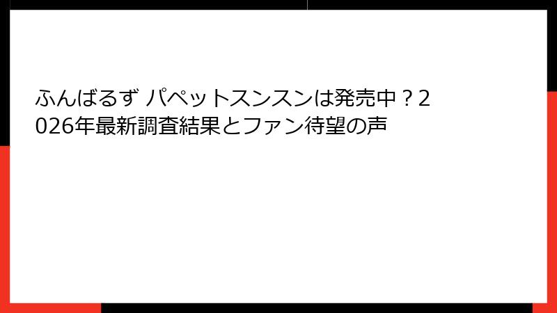 ふんばるず パペットスンスンは発売中?2026年最新調査結果とファン待望の声
