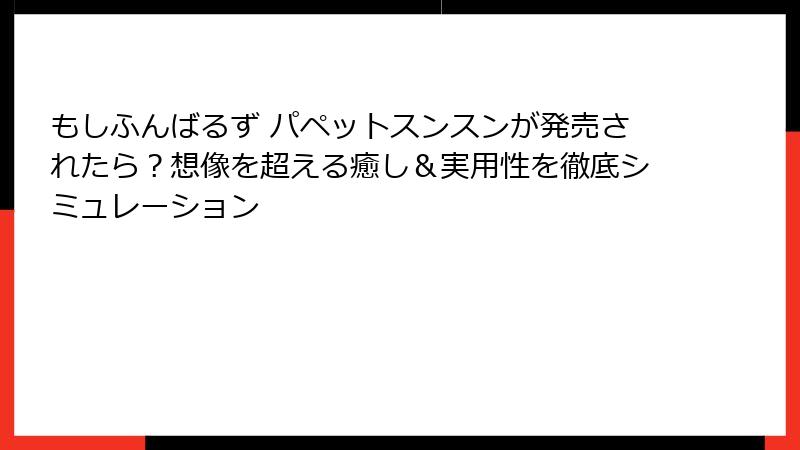 もしふんばるず パペットスンスンが発売されたら?想像を超える癒し&実用性を徹底シミュレーション