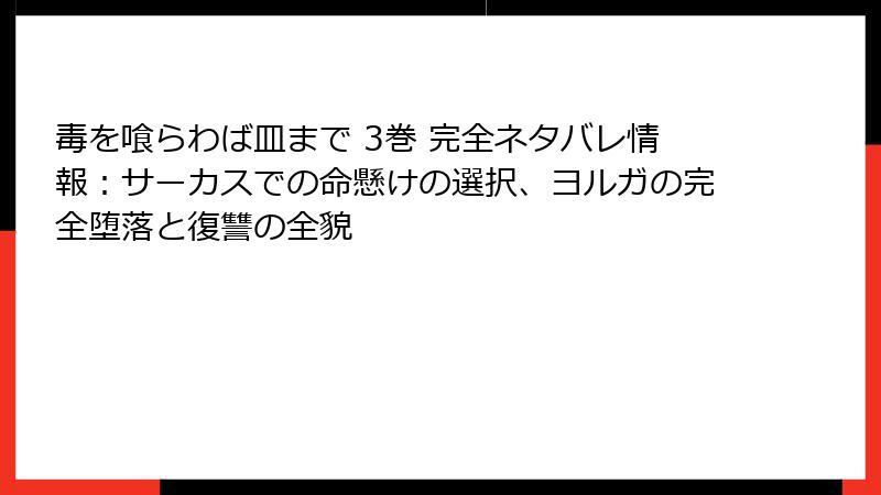 毒を喰らわば皿まで 3巻 完全ネタバレ情報：サーカスでの命懸けの選択、ヨルガの完全堕落と復讐の全貌
