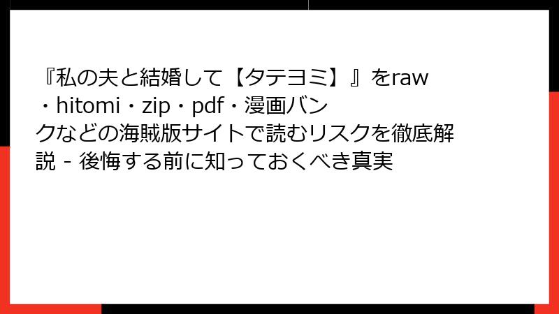 『私の夫と結婚して【タテヨミ】』をraw・hitomi・zip・pdf・漫画バンクなどの海賊版サイトで読むリスクを徹底解説 - 後悔する前に知っておくべき真実