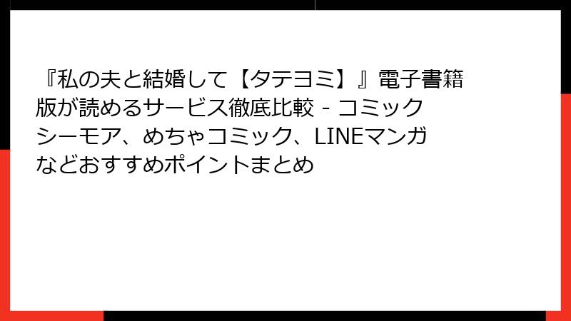 『私の夫と結婚して【タテヨミ】』電子書籍版が読めるサービス徹底比較 - コミックシーモア、めちゃコミック、LINEマンガなどおすすめポイントまとめ
