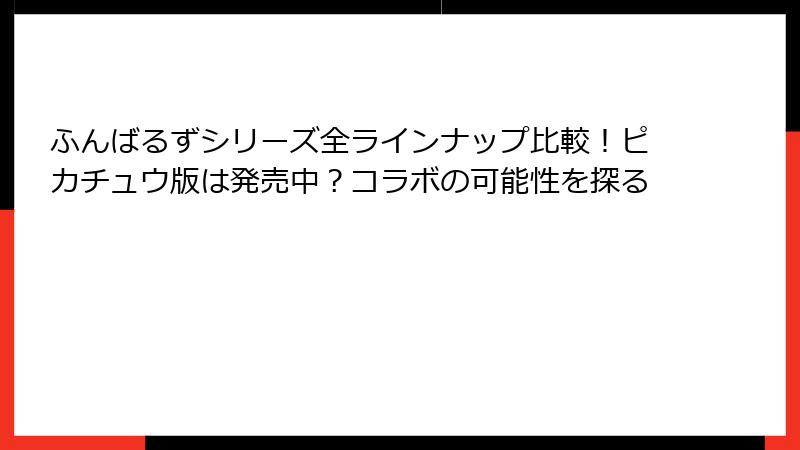 ふんばるずシリーズ全ラインナップ比較！ピカチュウ版は発売中？コラボの可能性を探る