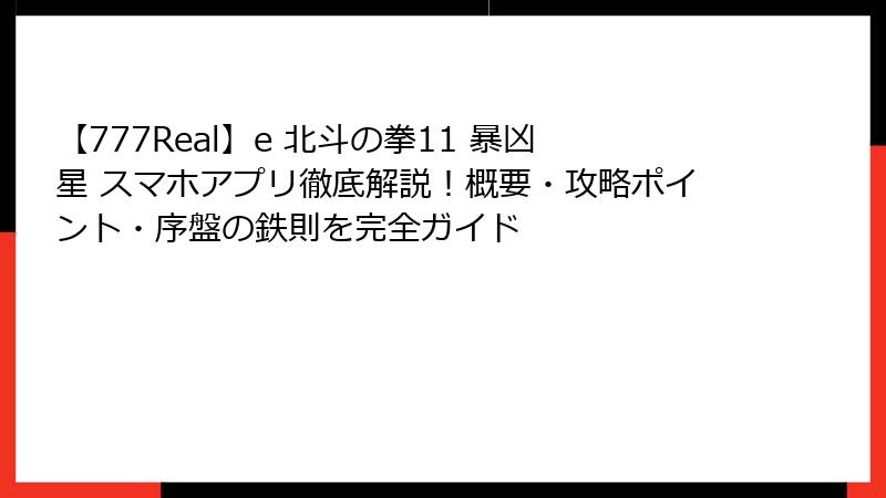 【777Real】e 北斗の拳11 暴凶星 スマホアプリ徹底解説!概要・攻略ポイント・序盤の鉄則を完全ガイド