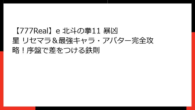 【777Real】e 北斗の拳11 暴凶星 リセマラ&最強キャラ・アバター完全攻略!序盤で差をつける鉄則