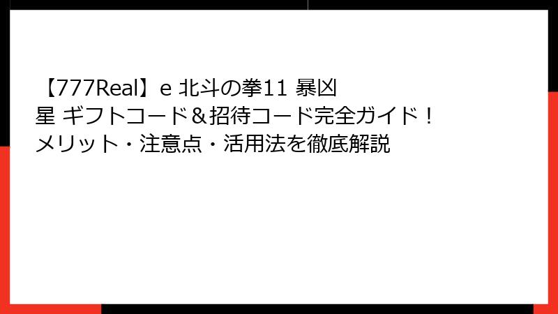 【777Real】e 北斗の拳11 暴凶星 ギフトコード&招待コード完全ガイド!メリット・注意点・活用法を徹底解説