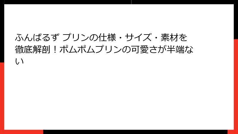 ふんばるず プリンの仕様・サイズ・素材を徹底解剖!ポムポムプリンの可愛さが半端ない