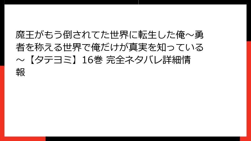 魔王がもう倒されてた世界に転生した俺~勇者を称える世界で俺だけが真実を知っている~【タテヨミ】16巻 完全ネタバレ詳細情報