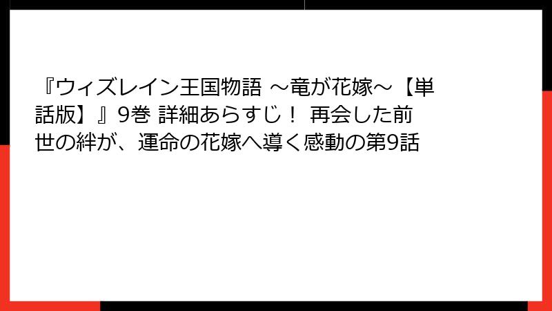 『ウィズレイン王国物語 ～竜が花嫁～【単話版】』9巻 詳細あらすじ！ 再会した前世の絆が、運命の花嫁へ導く感動の第9話