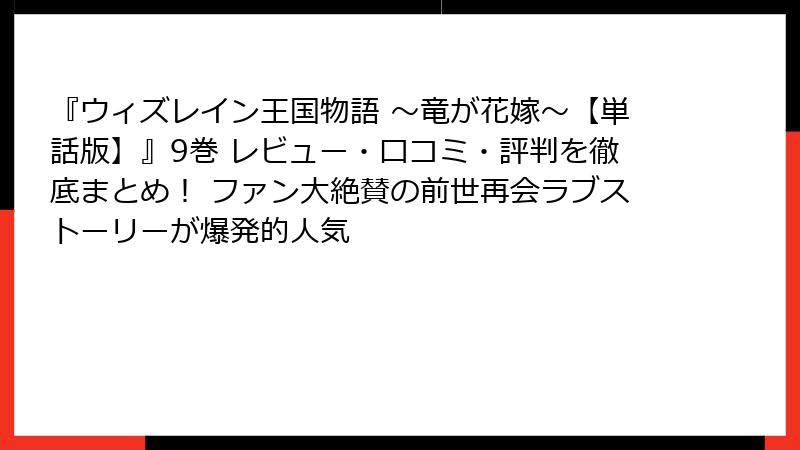 『ウィズレイン王国物語 ～竜が花嫁～【単話版】』9巻 レビュー・口コミ・評判を徹底まとめ！ ファン大絶賛の前世再会ラブストーリーが爆発的人気