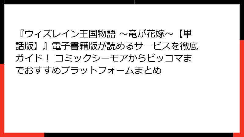 『ウィズレイン王国物語 ～竜が花嫁～【単話版】』電子書籍版が読めるサービスを徹底ガイド！ コミックシーモアからピッコマまでおすすめプラットフォームまとめ