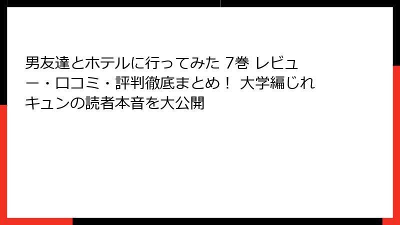 男友達とホテルに行ってみた 7巻 レビュー・口コミ・評判徹底まとめ！ 大学編じれキュンの読者本音を大公開