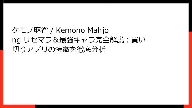 ケモノ麻雀 / Kemono Mahjong リセマラ＆最強キャラ完全解説：買い切りアプリの特徴を徹底分析