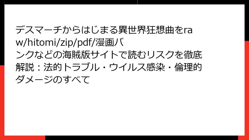 デスマーチからはじまる異世界狂想曲をraw/hitomi/zip/pdf/漫画バンクなどの海賊版サイトで読むリスクを徹底解説：法的トラブル・ウイルス感染・倫理的ダメージのすべて