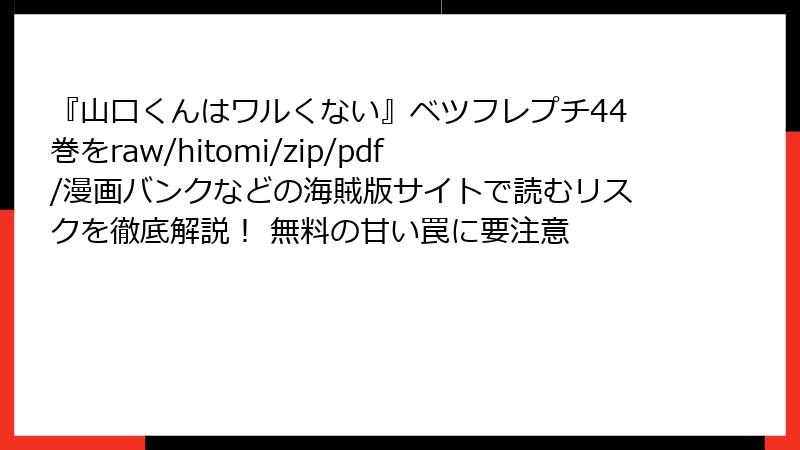 『山口くんはワルくない』ベツフレプチ44巻をraw/hitomi/zip/pdf/漫画バンクなどの海賊版サイトで読むリスクを徹底解説！ 無料の甘い罠に要注意