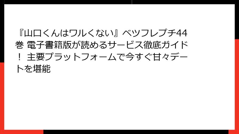 『山口くんはワルくない』ベツフレプチ44巻 電子書籍版が読めるサービス徹底ガイド！ 主要プラットフォームで今すぐ甘々デートを堪能