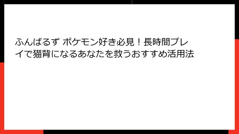 ふんばるず ポケモン好き必見!長時間プレイで猫背になるあなたを救うおすすめ活用法