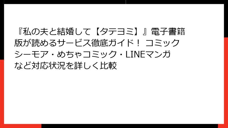 『私の夫と結婚して【タテヨミ】』電子書籍版が読めるサービス徹底ガイド！ コミックシーモア・めちゃコミック・LINEマンガなど対応状況を詳しく比較