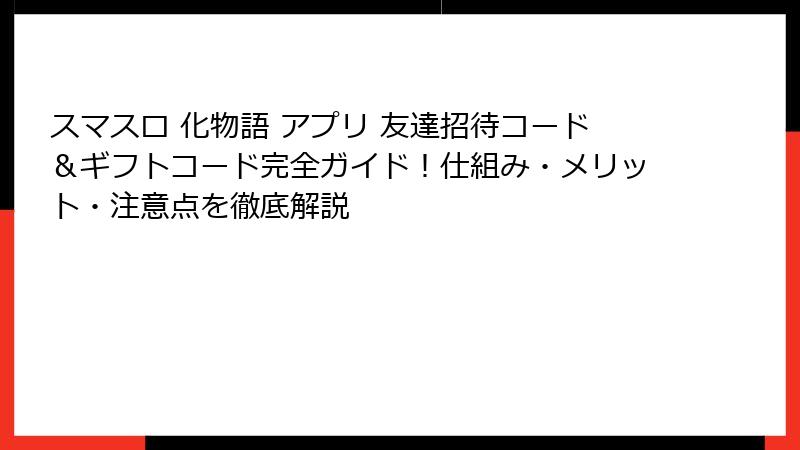 スマスロ 化物語 アプリ 友達招待コード&ギフトコード完全ガイド!仕組み・メリット・注意点を徹底解説