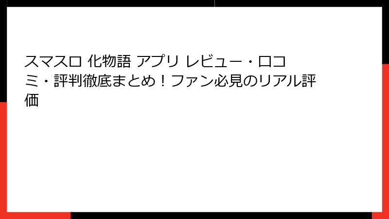 スマスロ 化物語 アプリ レビュー・口コミ・評判徹底まとめ!ファン必見のリアル評価