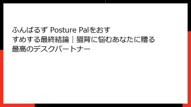 ふんばるず Posture Palをおすすめする最終結論｜猫背に悩むあなたに贈る最高のデスクパートナー