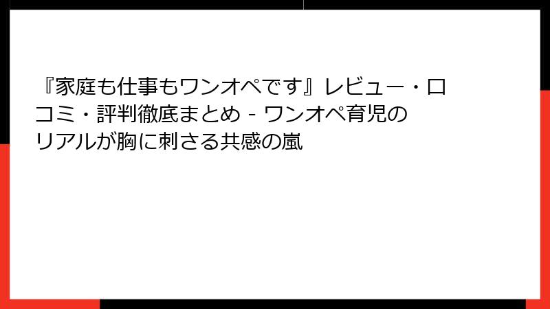 『家庭も仕事もワンオペです』レビュー・口コミ・評判徹底まとめ - ワンオペ育児のリアルが胸に刺さる共感の嵐