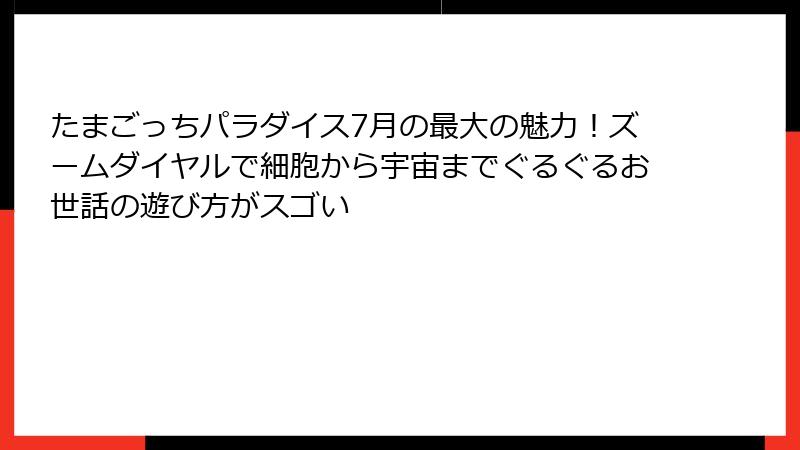 たまごっちパラダイス7月の最大の魅力！ズームダイヤルで細胞から宇宙までぐるぐるお世話の遊び方がスゴい