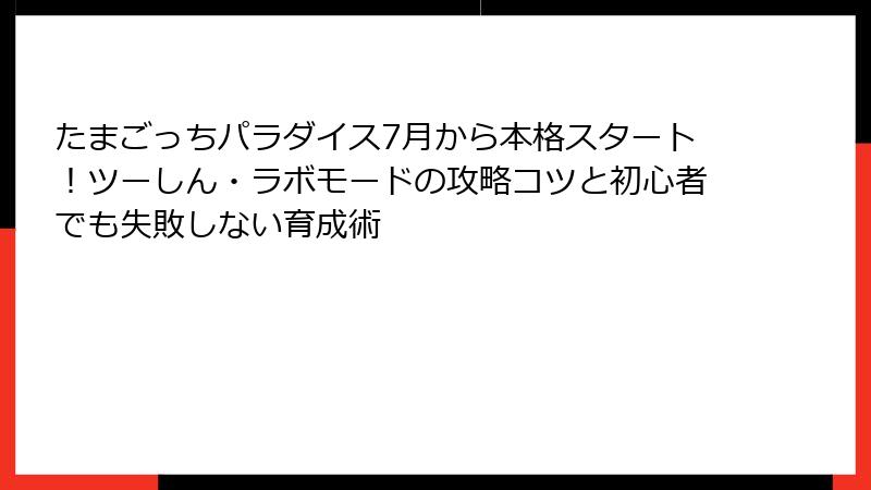 たまごっちパラダイス7月から本格スタート！ツーしん・ラボモードの攻略コツと初心者でも失敗しない育成術