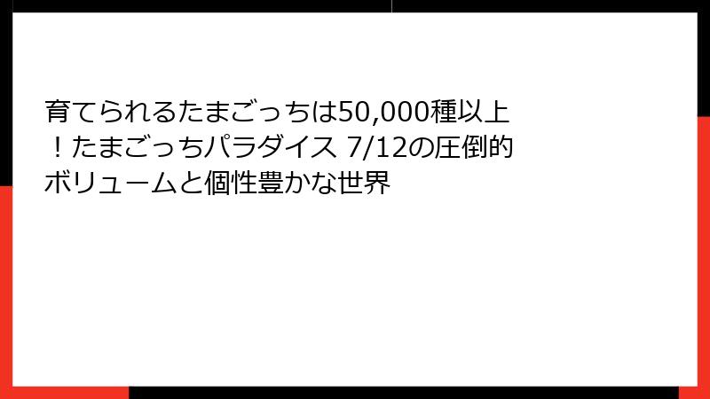 育てられるたまごっちは50,000種以上！たまごっちパラダイス 7/12の圧倒的ボリュームと個性豊かな世界