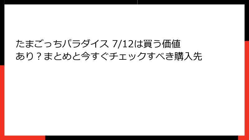 たまごっちパラダイス 7/12は買う価値あり？まとめと今すぐチェックすべき購入先