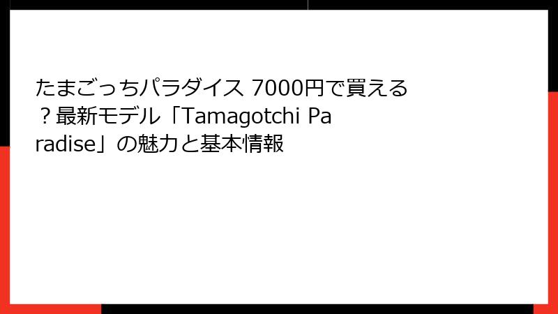 たまごっちパラダイス 7000円で買える？最新モデル「Tamagotchi Paradise」の魅力と基本情報