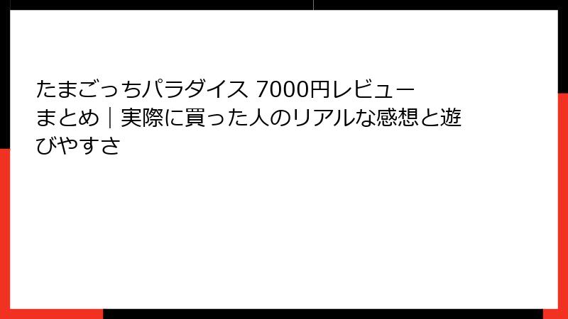 たまごっちパラダイス 7000円レビューまとめ｜実際に買った人のリアルな感想と遊びやすさ