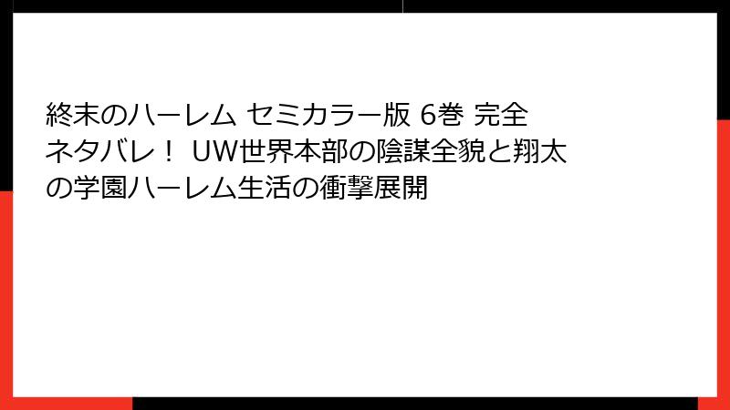 終末のハーレム セミカラー版 6巻 完全ネタバレ！ UW世界本部の陰謀全貌と翔太の学園ハーレム生活の衝撃展開