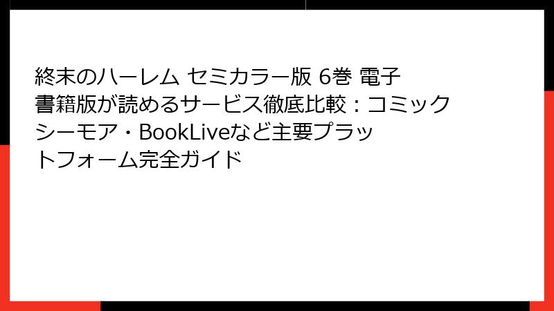 終末のハーレム セミカラー版 6巻 電子書籍版が読めるサービス徹底比較：コミックシーモア・BookLiveなど主要プラットフォーム完全ガイド