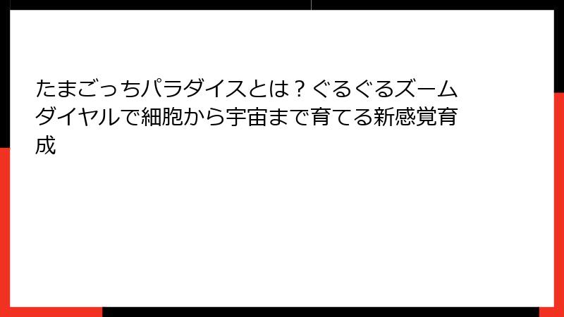 たまごっちパラダイスとは？ぐるぐるズームダイヤルで細胞から宇宙まで育てる新感覚育成