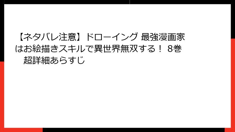【ネタバレ注意】ドローイング 最強漫画家はお絵描きスキルで異世界無双する！ 8巻　超詳細あらすじ