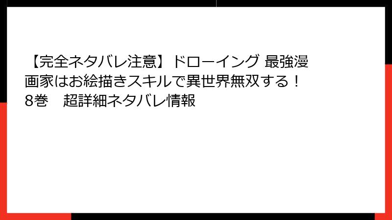 【完全ネタバレ注意】ドローイング 最強漫画家はお絵描きスキルで異世界無双する！ 8巻　超詳細ネタバレ情報