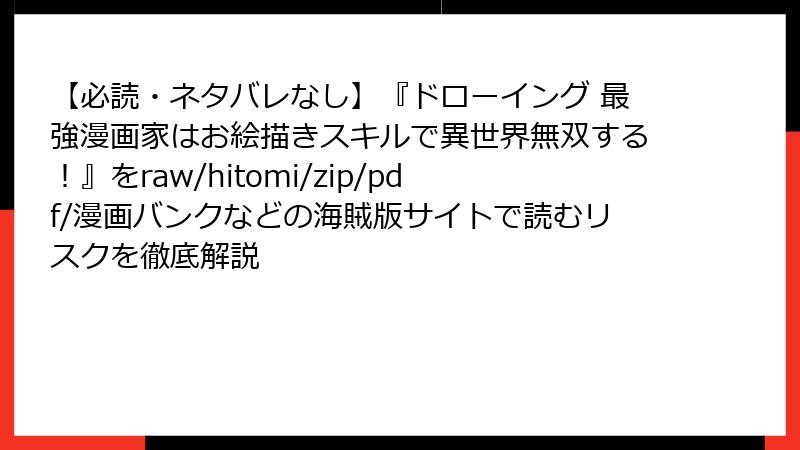 【必読・ネタバレなし】『ドローイング 最強漫画家はお絵描きスキルで異世界無双する！』をraw/hitomi/zip/pdf/漫画バンクなどの海賊版サイトで読むリスクを徹底解説