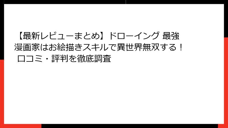 【最新レビューまとめ】ドローイング 最強漫画家はお絵描きスキルで異世界無双する！ 口コミ・評判を徹底調査