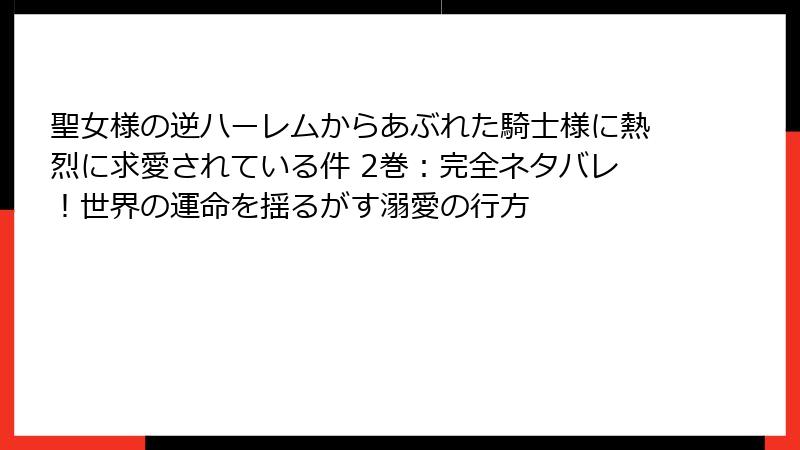 聖女様の逆ハーレムからあぶれた騎士様に熱烈に求愛されている件 2巻：完全ネタバレ！世界の運命を揺るがす溺愛の行方