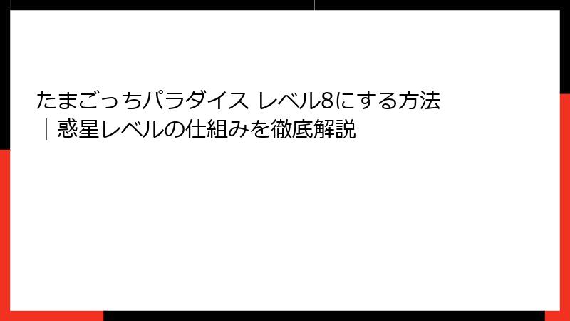たまごっちパラダイス レベル8にする方法｜惑星レベルの仕組みを徹底解説