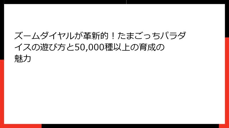 ズームダイヤルが革新的！たまごっちパラダイスの遊び方と50,000種以上の育成の魅力