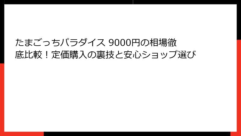 たまごっちパラダイス 9000円の相場徹底比較！定価購入の裏技と安心ショップ選び