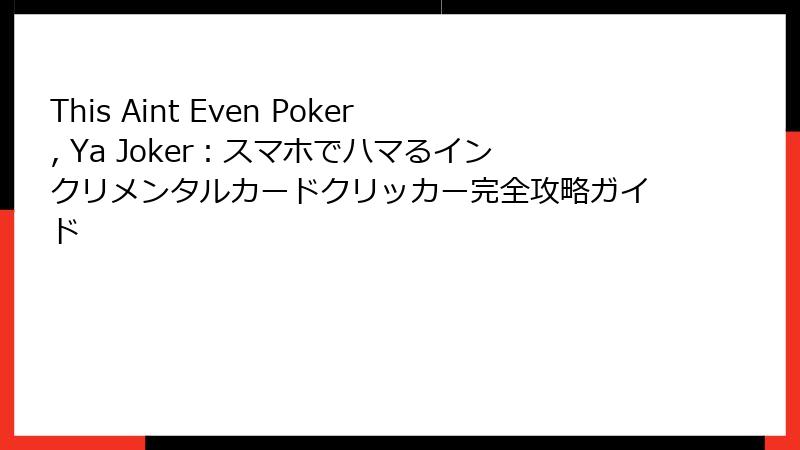 This Aint Even Poker, Ya Joker:スマホでハマるインクリメンタルカードクリッカー完全攻略ガイド