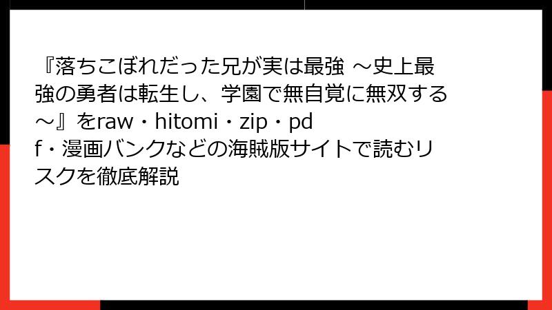 『落ちこぼれだった兄が実は最強 ～史上最強の勇者は転生し、学園で無自覚に無双する～』をraw・hitomi・zip・pdf・漫画バンクなどの海賊版サイトで読むリスクを徹底解説