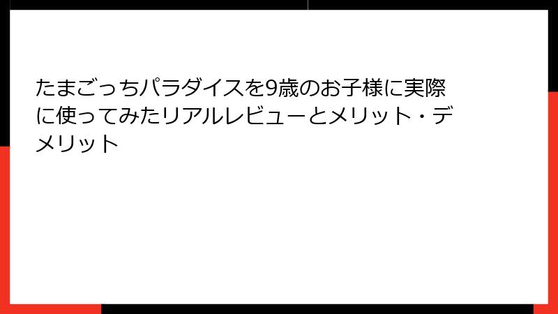たまごっちパラダイスを9歳のお子様に実際に使ってみたリアルレビューとメリット・デメリット