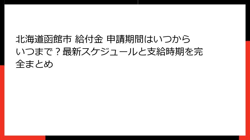 北海道函館市 給付金 申請期間はいつからいつまで?最新スケジュールと支給時期を完全まとめ