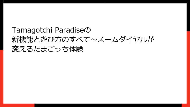 Tamagotchi Paradiseの新機能と遊び方のすべて～ズームダイヤルが変えるたまごっち体験