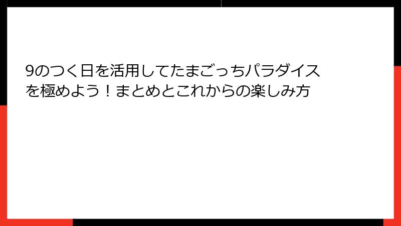 9のつく日を活用してたまごっちパラダイスを極めよう！まとめとこれからの楽しみ方