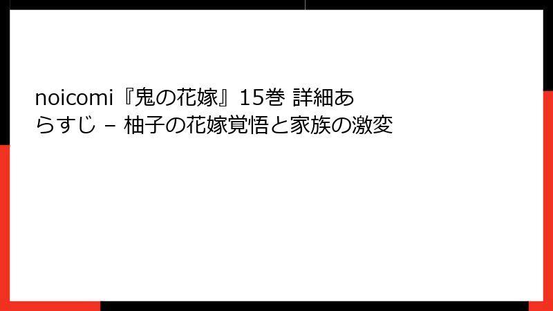 noicomi『鬼の花嫁』15巻 詳細あらすじ – 柚子の花嫁覚悟と家族の激変